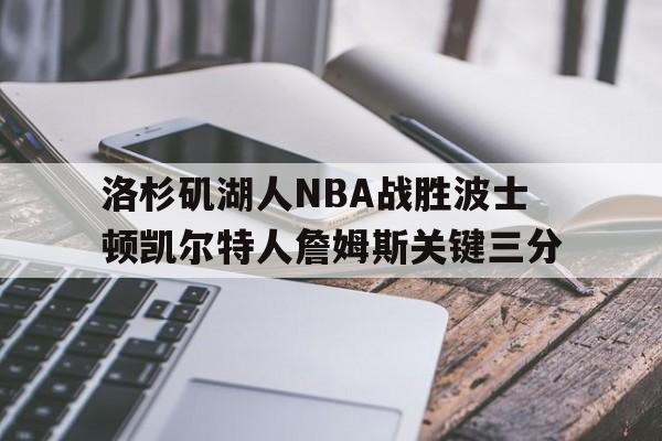 关于洛杉矶湖人NBA战胜波士顿凯尔特人詹姆斯关键三分的信息